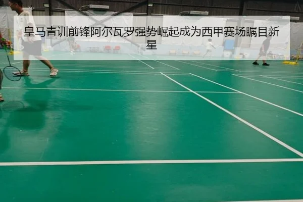 皇马青训前锋阿尔瓦罗强势崛起成为西甲赛场瞩目新星