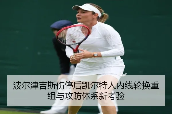 波尔津吉斯伤停后凯尔特人内线轮换重组与攻防体系新考验