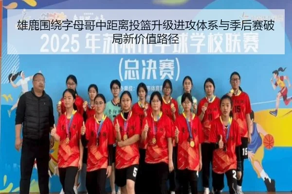 雄鹿围绕字母哥中距离投篮升级进攻体系与季后赛破局新价值路径