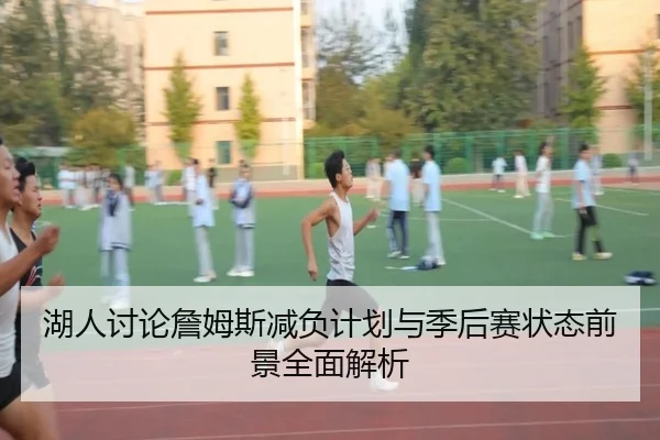 湖人讨论詹姆斯减负计划与季后赛状态前景全面解析