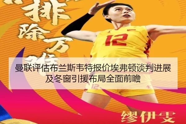 曼联评估布兰斯韦特报价埃弗顿谈判进展及冬窗引援布局全面前瞻