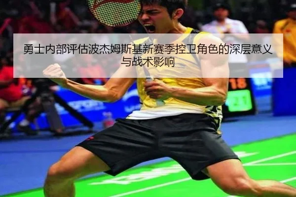 勇士内部评估波杰姆斯基新赛季控卫角色的深层意义与战术影响