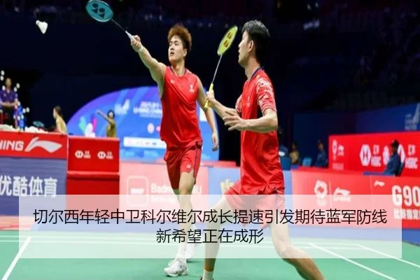 切尔西年轻中卫科尔维尔成长提速引发期待蓝军防线新希望正在成形