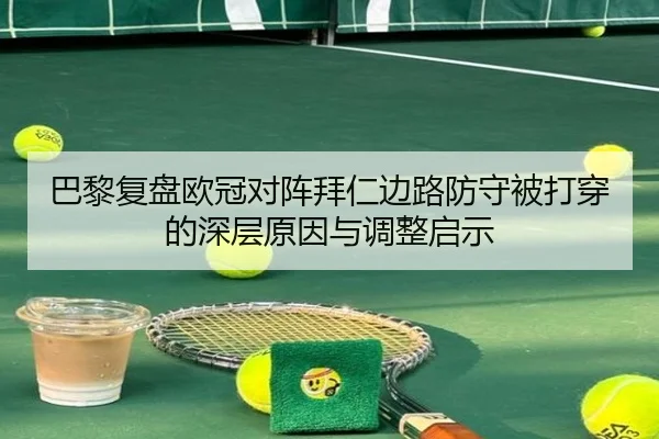 巴黎复盘欧冠对阵拜仁边路防守被打穿的深层原因与调整启示