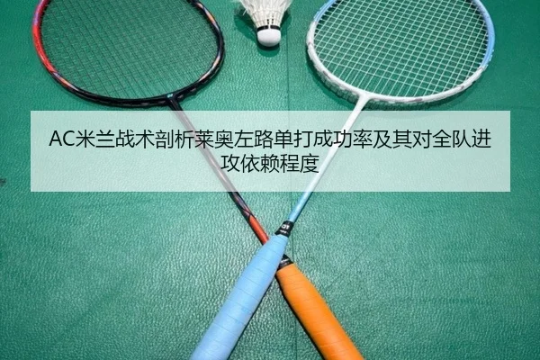 AC米兰战术剖析莱奥左路单打成功率及其对全队进攻依赖程度