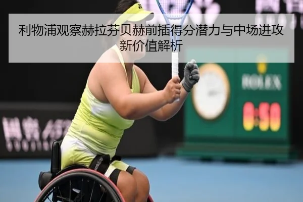 利物浦观察赫拉芬贝赫前插得分潜力与中场进攻新价值解析