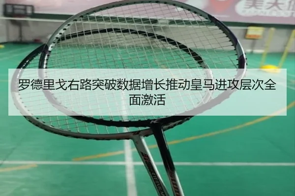 罗德里戈右路突破数据增长推动皇马进攻层次全面激活