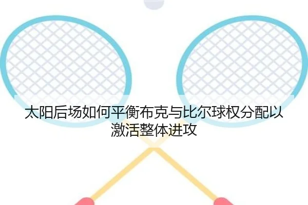 太阳后场如何平衡布克与比尔球权分配以激活整体进攻