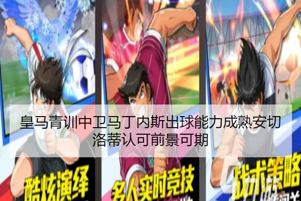 皇马青训中卫马丁内斯出球能力成熟安切洛蒂认可前景可期